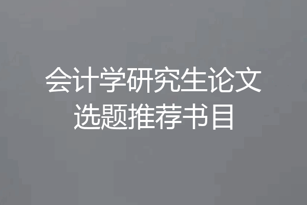 会计学研究生论文选题推荐书目