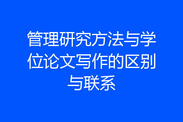 管理研究方法与学位论文写作的区别与联系