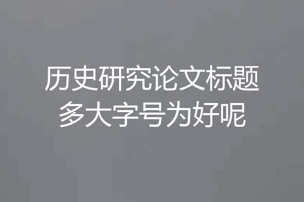 历史研究论文标题多大字号为好呢