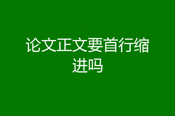论文正文要首行缩进吗