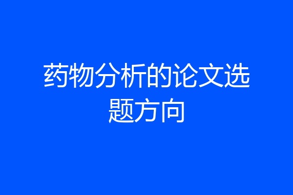 药物分析的论文选题方向