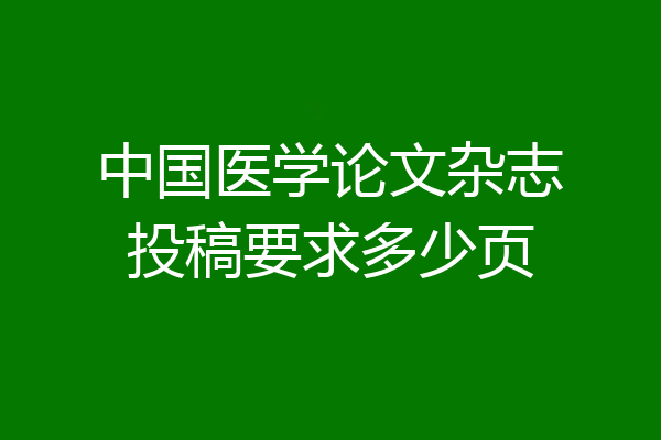 中国医学论文杂志投稿要求多少页