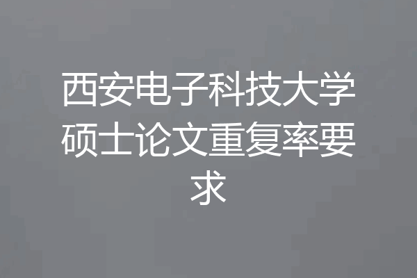西安电子科技大学硕士论文重复率要求