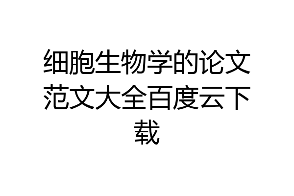细胞生物学的论文范文大全百度云下载
