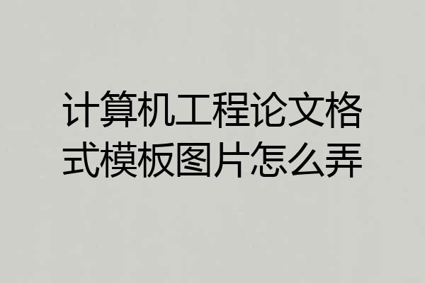 计算机工程论文格式模板图片怎么弄