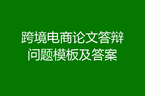 跨境电商论文答辩问题模板及答案