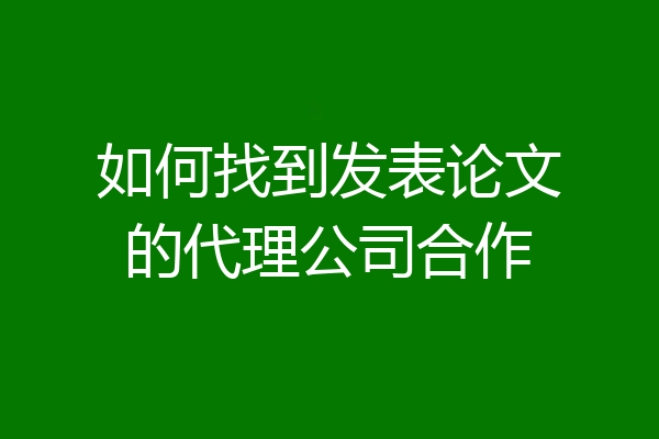 如何找到发表论文的代理公司合作