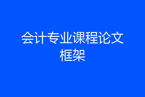 会计专业课程论文框架