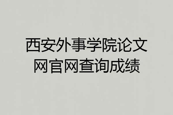 西安外事学院论文网官网查询成绩