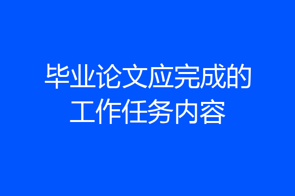 毕业论文应完成的工作任务内容
