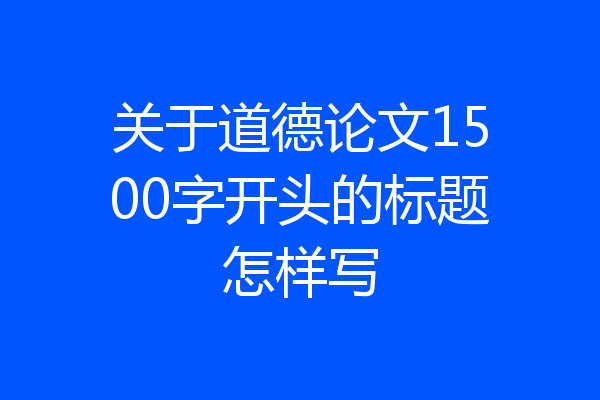 关于道德论文1500字开头的标题怎样写