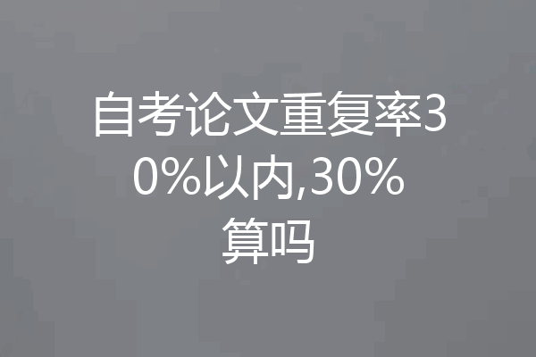 自考论文重复率30%以内,30%算吗
