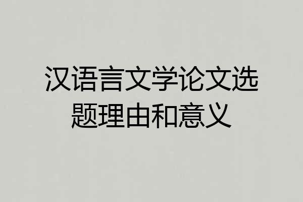 汉语言文学论文选题理由和意义