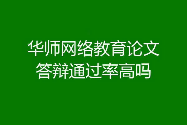 华师网络教育论文答辩通过率高吗