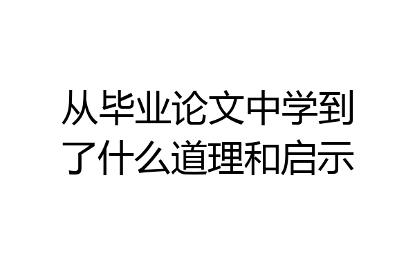 从毕业论文中学到了什么道理和启示