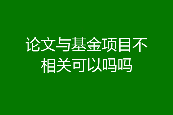 论文与基金项目不相关可以吗吗