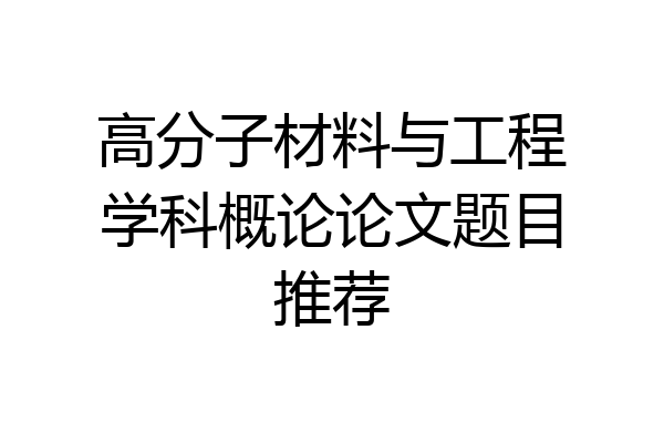 高分子材料与工程学科概论论文题目推荐