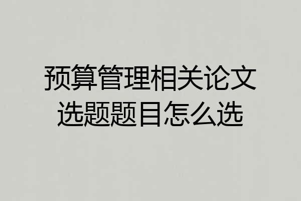 预算管理相关论文选题题目怎么选