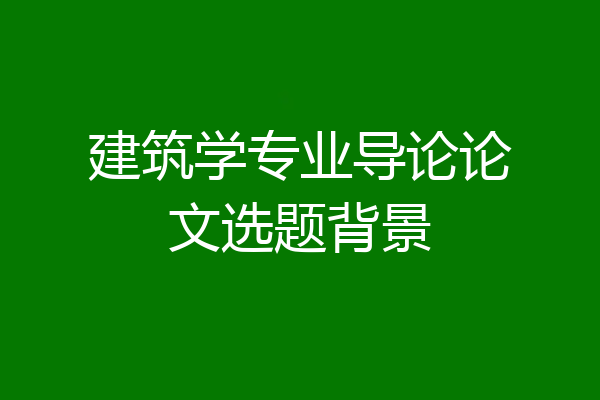 建筑学专业导论论文选题背景