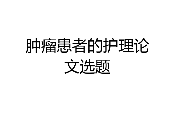 肿瘤患者的护理论文选题