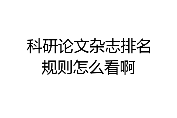 科研论文杂志排名规则怎么看啊