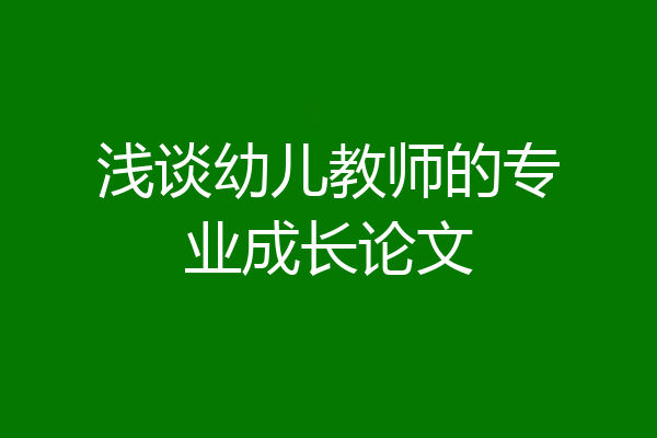 浅谈幼儿教师的专业成长论文