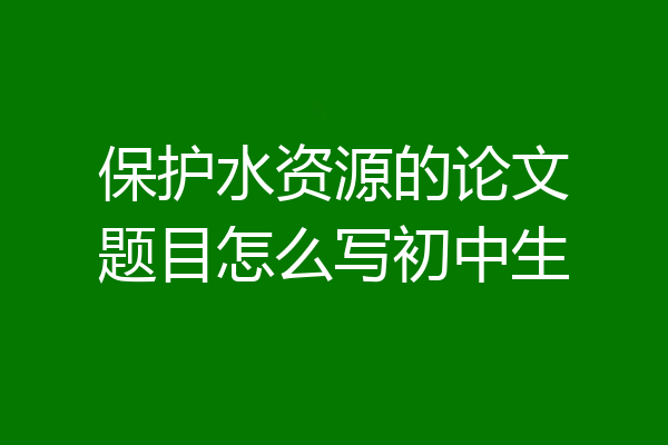 保护水资源的论文题目怎么写初中生