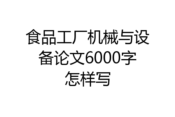 食品工厂机械与设备论文6000字怎样写