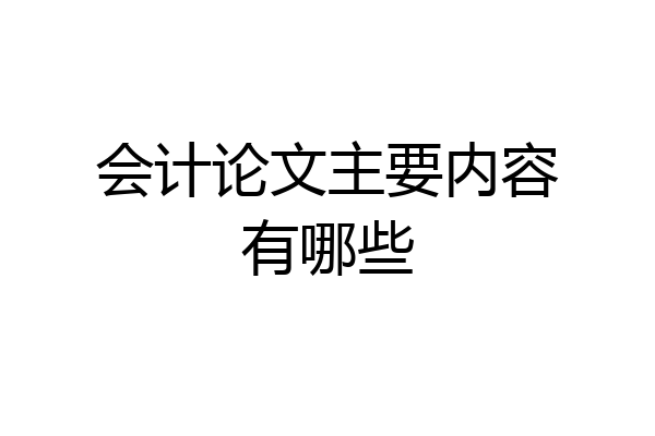 会计论文主要内容有哪些