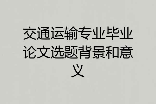 交通运输专业毕业论文选题背景和意义