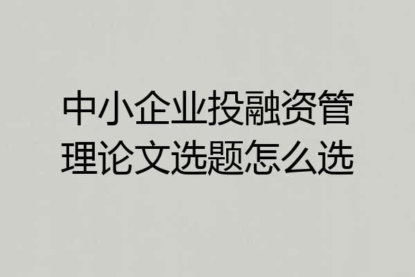 中小企业投融资管理论文选题怎么选