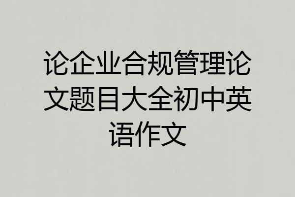 论企业合规管理论文题目大全初中英语作文