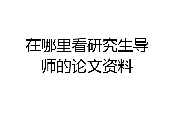 在哪里看研究生导师的论文资料