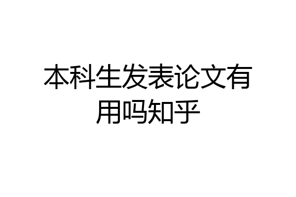 本科生发表论文有用吗知乎