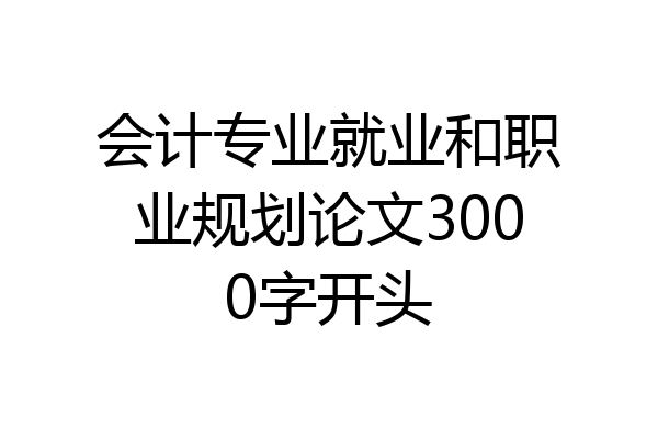 会计专业就业和职业规划论文3000字开头