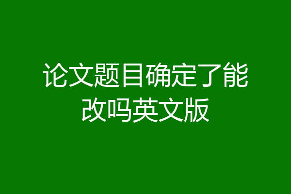 论文题目确定了能改吗英文版