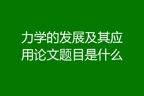 力学的发展及其应用论文题目是什么