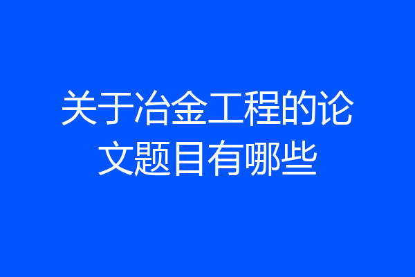 关于冶金工程的论文题目有哪些