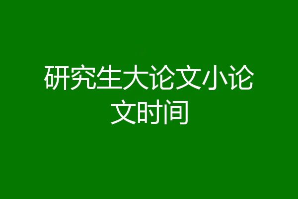 研究生大论文小论文时间