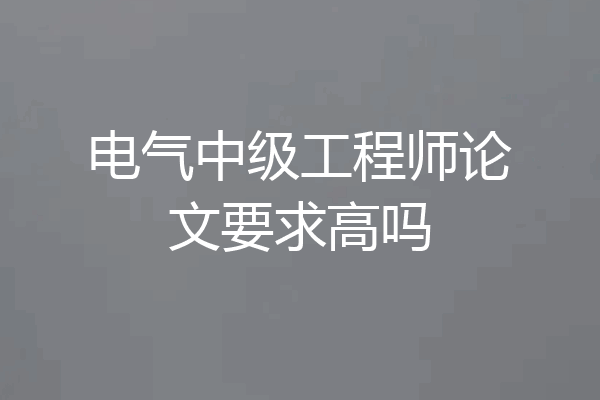 电气中级工程师论文要求高吗