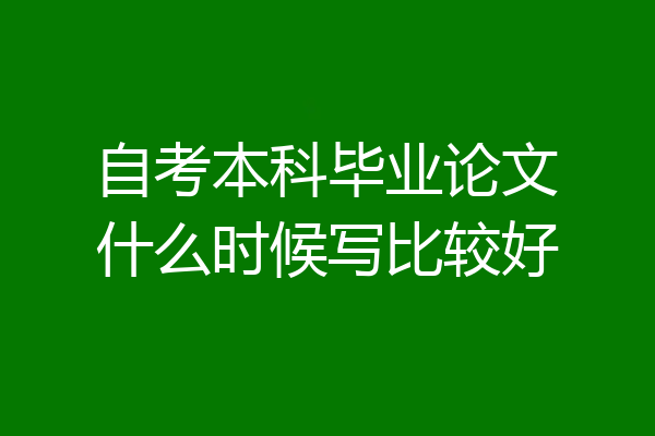 自考本科毕业论文什么时候写比较好