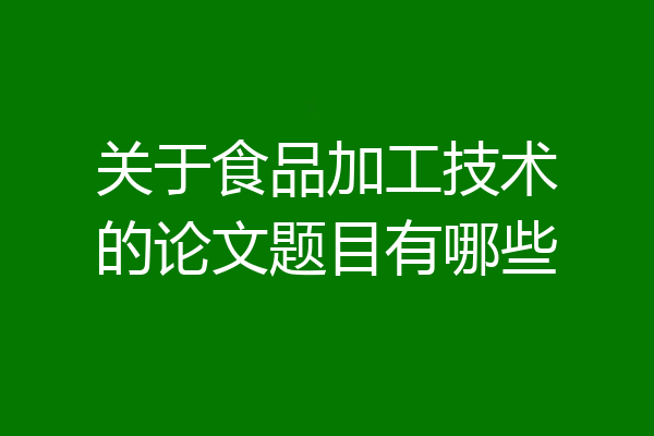 关于食品加工技术的论文题目有哪些
