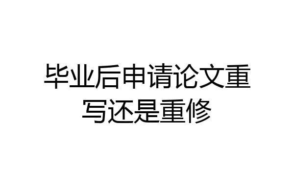 毕业后申请论文重写还是重修