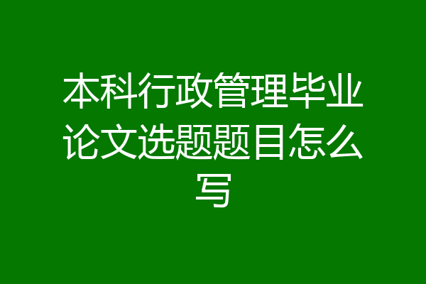本科行政管理毕业论文选题题目怎么写