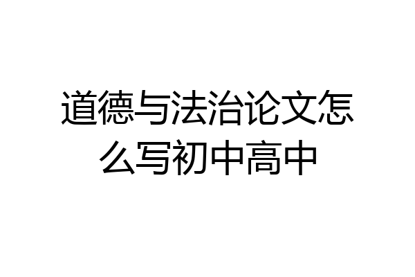 道德与法治论文怎么写初中高中