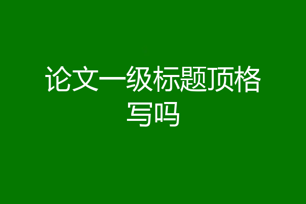 论文一级标题顶格写吗