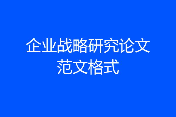 企业战略研究论文范文格式