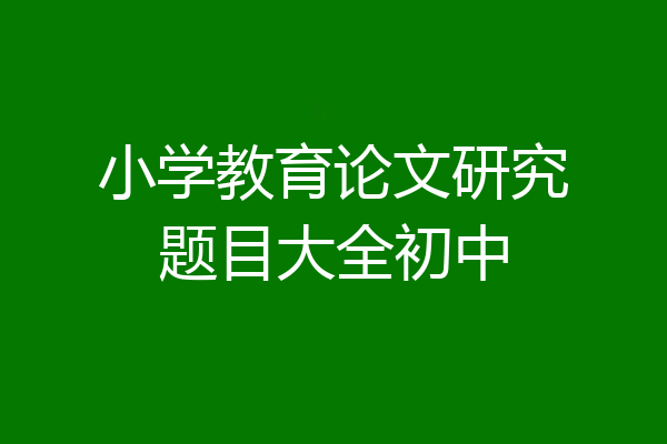 小学教育论文研究题目大全初中