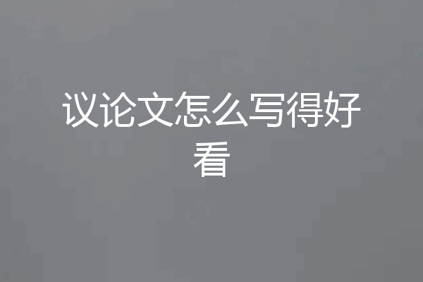 议论文怎么写得好看