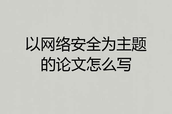 以网络安全为主题的论文怎么写